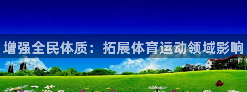 u球体育官网：增强全民体质：拓展体育运动领域影响