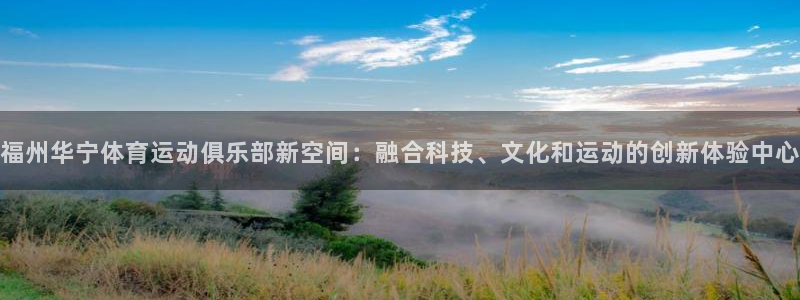 u球体育官网：福州华宁体育运动俱乐部新空间：融合科技、文化和运动的创新体验中心